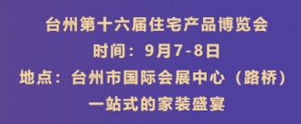 9月展会预告①：9月7-8日，台州第十六届住宅产品博览会